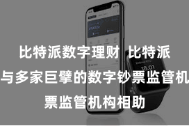 比特派数字理财 比特派钱包还与多家巨擘的数字钞票监管机构相助