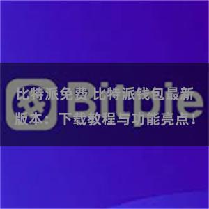 比特派免费 比特派钱包最新版本：下载教程与功能亮点！