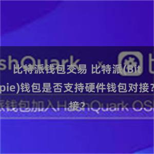 比特派钱包交易 比特派(Bitpie)钱包是否支持硬件钱包对接？