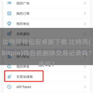 比特派钱包安卓版下载 比特派(Bitpie)钱包能删除交易记录吗？