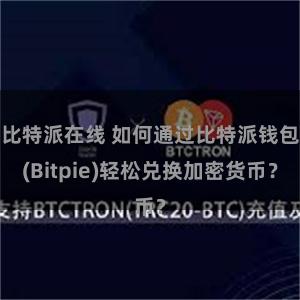 比特派在线 如何通过比特派钱包(Bitpie)轻松兑换加密货币？