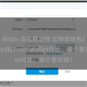 Bitpie钱包稳定性 比特派钱包(Bitpie)和Trust Wallet对比，哪个更好用？