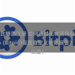 比特派注册 如何通过比特派钱包(Bitpie)设置自定义转账标签？