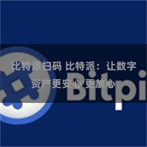 比特派扫码 比特派：让数字资产更安心 更放心