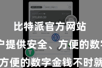 比特派官方网站 为用户提供安全、方便的数字金钱不时就业