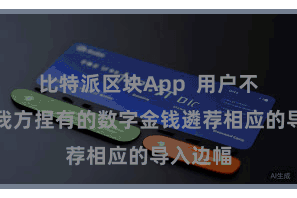 比特派区块App  用户不错凭证我方捏有的数字金钱遴荐相应的导入边幅