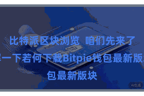 比特派区块浏览  咱们先来了解一下若何下载Bitpie钱包最新版块