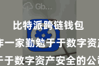 比特派跨链钱包  而动作一家勤勉于于数字资产安全的公司
