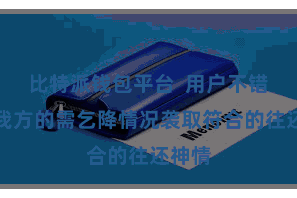 比特派钱包平台  用户不错凭据我方的需乞降情况袭取符合的往还神情