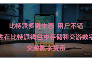 比特派多链生态  用户不错省心性在比特派钱包中存储和交游数字货币