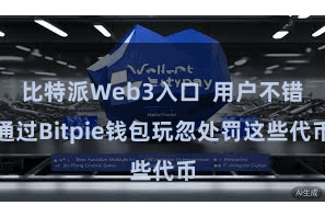 比特派Web3入口  用户不错通过Bitpie钱包玩忽处罚这些代币