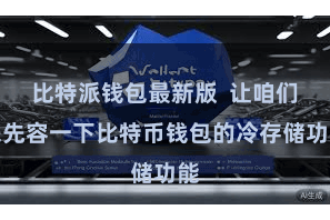 比特派钱包最新版  让咱们来先容一下比特币钱包的冷存储功能