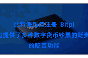 比特派钱包注册  Bitpie钱包提供了多种数字货币钞票的贬责功能