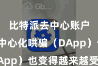 比特派去中心账户  去中心化哄骗（DApp）也变得越来越受接待