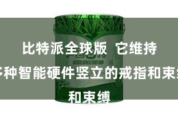 比特派全球版  它维持多种智能硬件竖立的戒指和束缚