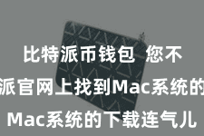 比特派币钱包 您不错在比特派官网上找到Mac系统的下载连气儿