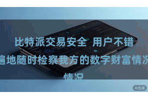 比特派交易安全  用户不错遍地随时检察我方的数字财富情况