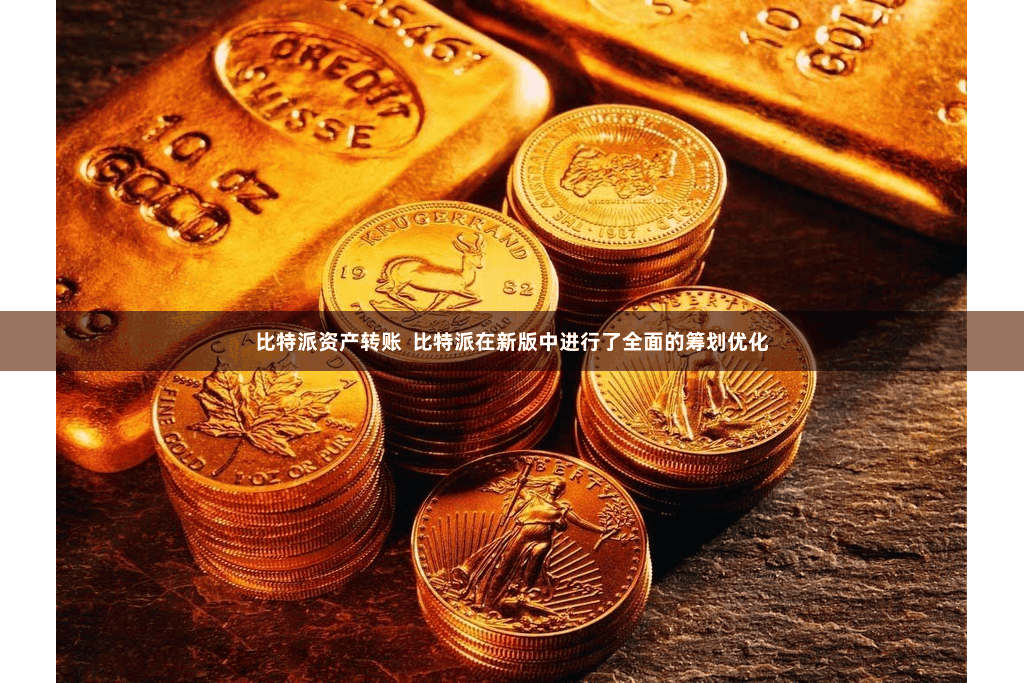 比特派资产转账  比特派在新版中进行了全面的筹划优化