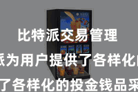 比特派交易管理  比特派为用户提供了各样化的投金钱品采用