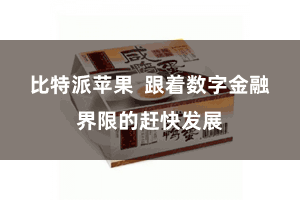 比特派苹果  跟着数字金融界限的赶快发展