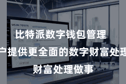 比特派数字钱包管理  为用户提供更全面的数字财富处理做事
